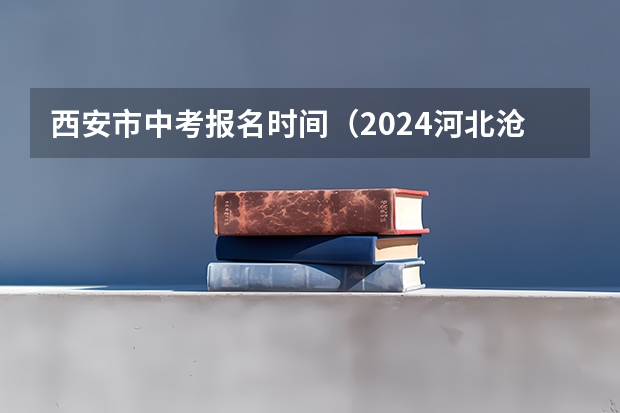 西安市中考报名时间（2024河北沧州中考报名时间确定 具体几号截止报名）