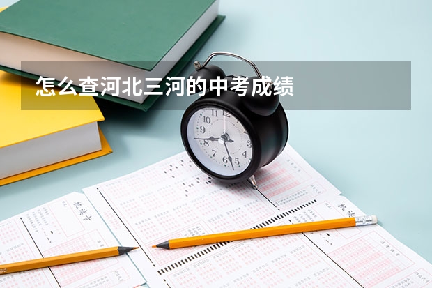 怎么查河北三河的中考成绩