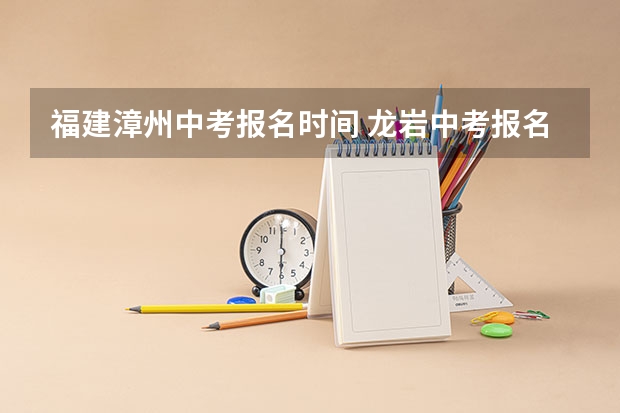 福建漳州中考报名时间 龙岩中考报名时间
