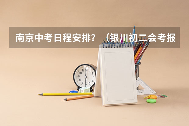 南京中考日程安排？（银川初二会考报名时间）