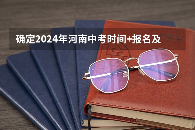 确定2024年河南中考时间+报名及志愿填报+分配生比例+录取分批集中进行+规范招生十二严禁！ 体育中考时间2024年时间表