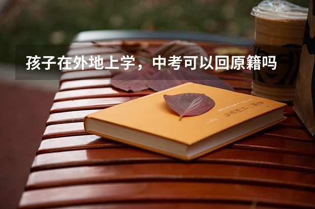 孩子在外地上学，中考可以回原籍吗
