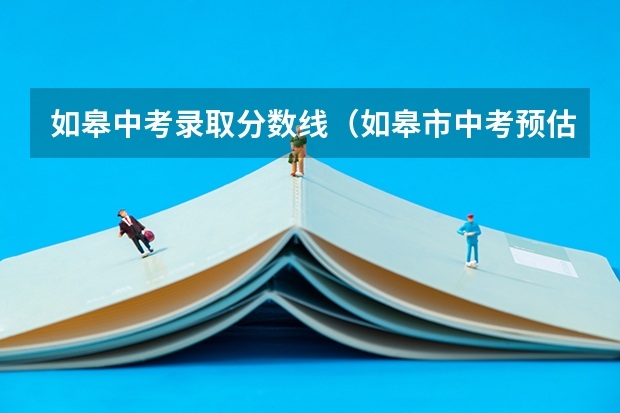 如皋中考录取分数线(如皋市中考预估录取分)
