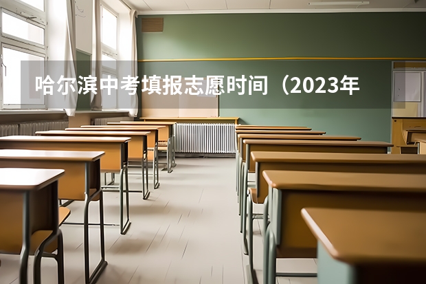 哈尔滨中考填报志愿时间（2023年黑龙江省中考出分时间）