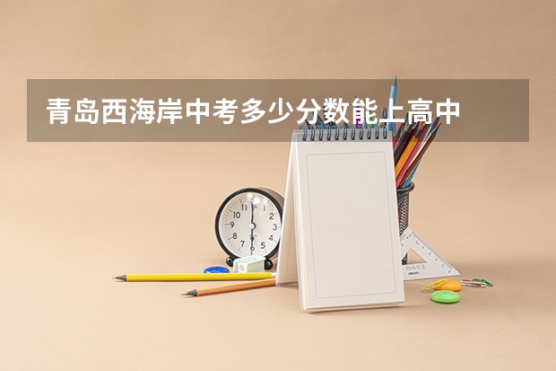 青岛西海岸中考多少分数能上高中