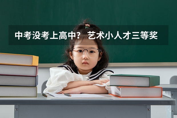 中考没考上高中? 艺术小人才三等奖含金量多大