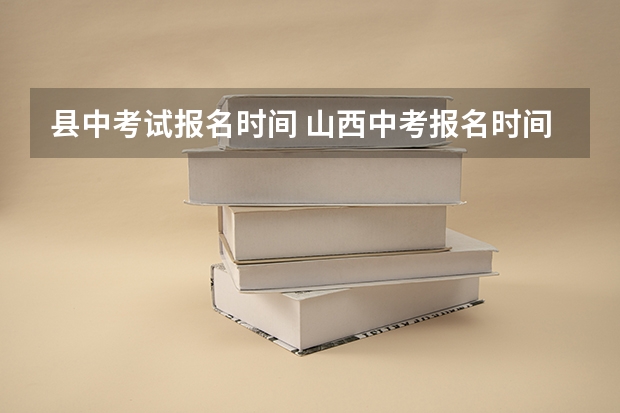 县中考试报名时间 山西中考报名时间