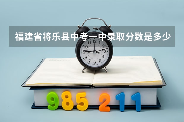 福建省将乐县中考一中录取分数是多少分