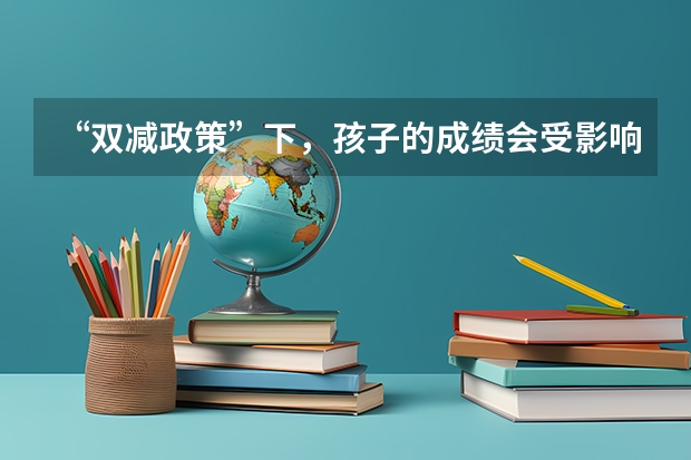 “双减政策”下，孩子的成绩会受影响吗？这样的中考选拔意义在哪里？