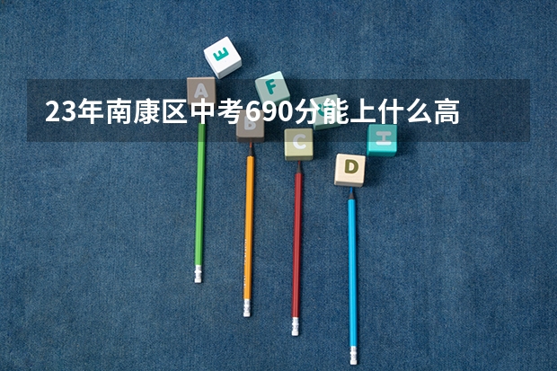 23年南康区中考690分能上什么高中