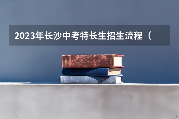 2023年长沙中考特长生招生流程(长沙2023生地会考时间)