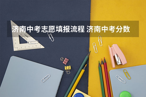 济南中考志愿填报流程 济南中考分数线公布时间