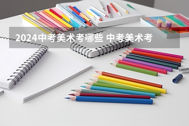 2024中考美术考哪些 中考美术考试内容