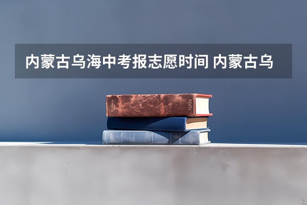 内蒙古乌海中考报志愿时间 内蒙古乌海中考体育考试项目
