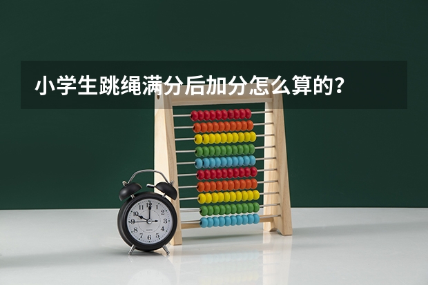 小学生跳绳满分后加分怎么算的？