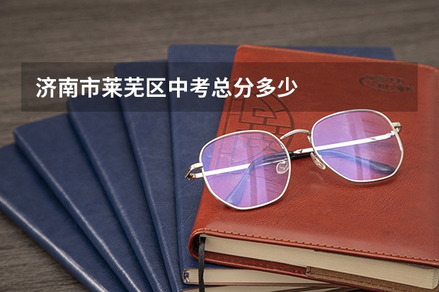 济南市莱芜区中考总分多少