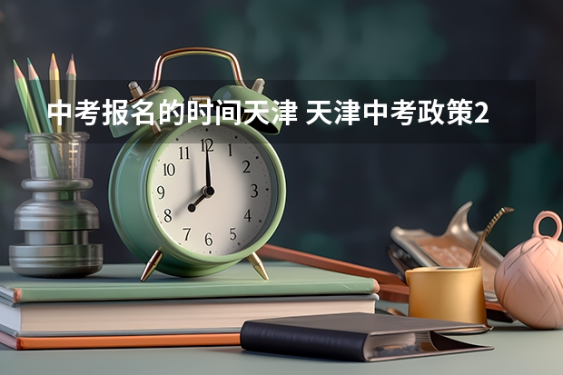 中考报名的时间天津 天津中考政策2023最新