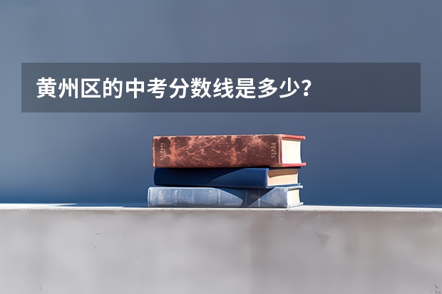 黄州区的中考分数线是多少？