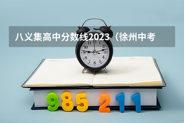 八义集高中分数线2023（徐州中考分数线）