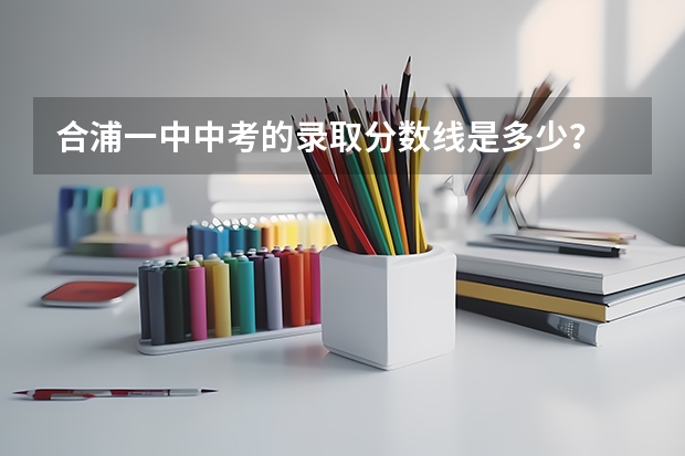 合浦一中中考的录取分数线是多少？