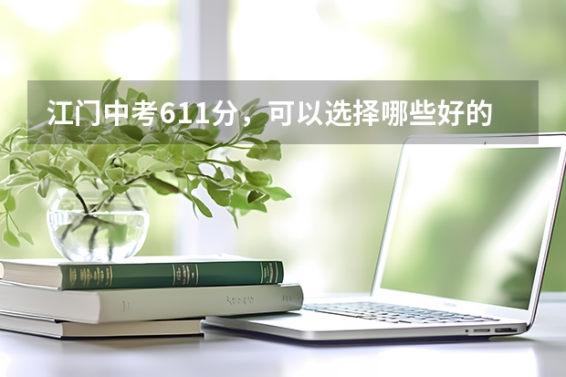 江门中考611分,可以选择哪些好的学校呢??