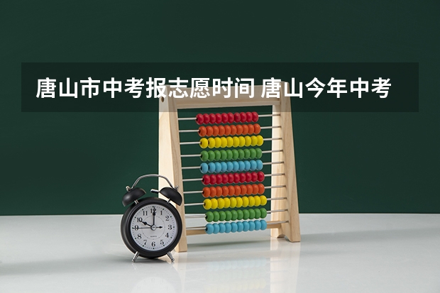 唐山市中考报志愿时间 唐山今年中考录取成绩