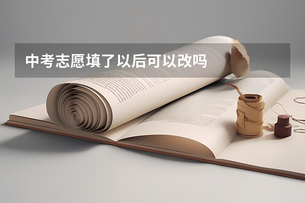中考志愿填了以后可以改吗