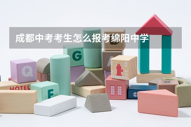 成都中考考生怎么报考绵阳中学