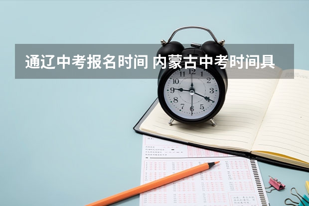 通辽中考报名时间 内蒙古中考时间具体时间 内蒙古中考考试安排-今日头条