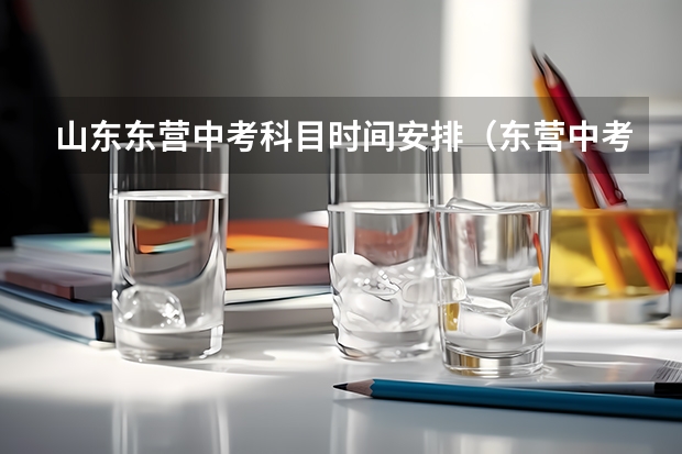 山东东营中考科目时间安排（东营中考时间及科目）