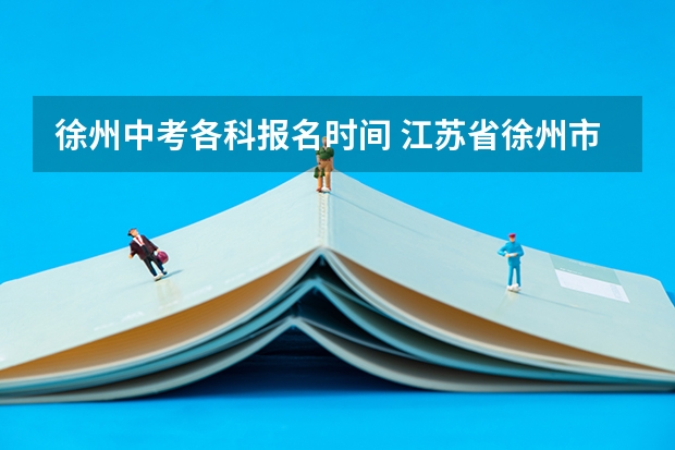 徐州中考各科报名时间 江苏省徐州市中考时间时间表