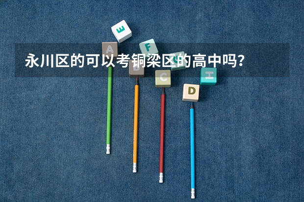 永川区的可以考铜梁区的高中吗？