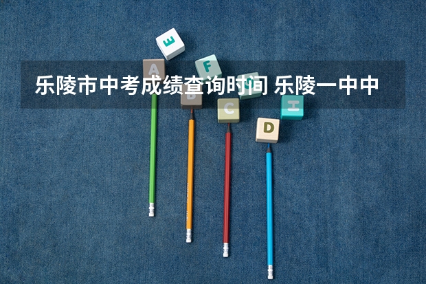 乐陵市中考成绩查询时间 乐陵一中中考录取规则