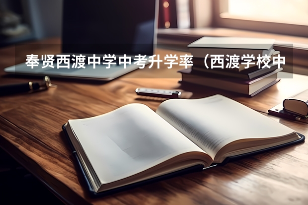 奉贤西渡中学中考升学率（西渡学校中考升学率）