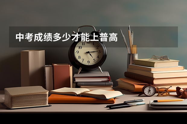 中考成绩多少才能上普高