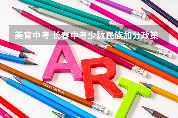 美育中考 长春中考少数民族加分政策2023