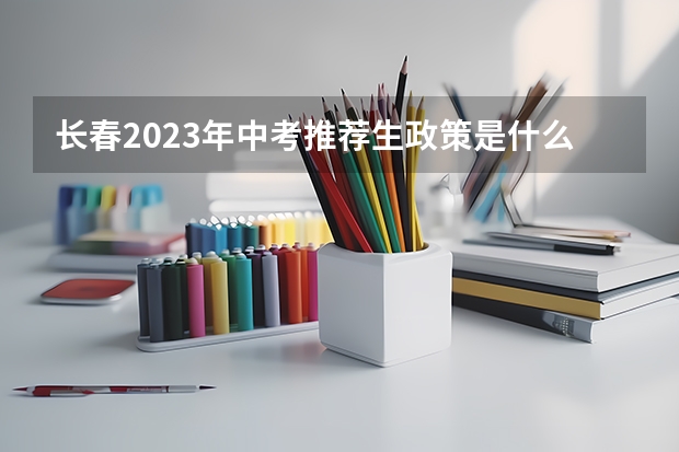 长春2023年中考推荐生政策是什么？