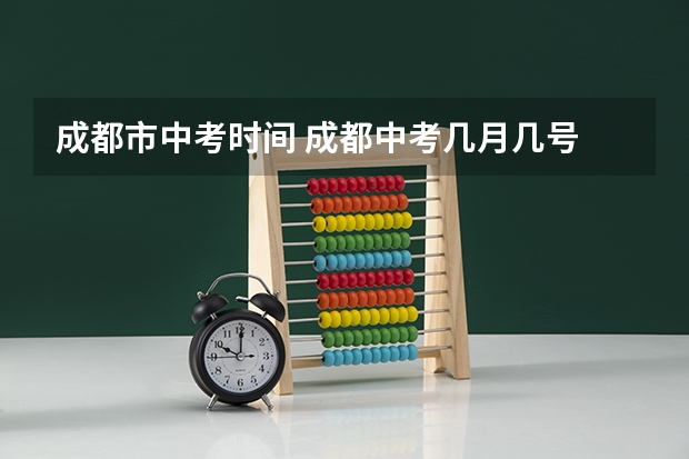 成都市中考时间 成都中考几月几号