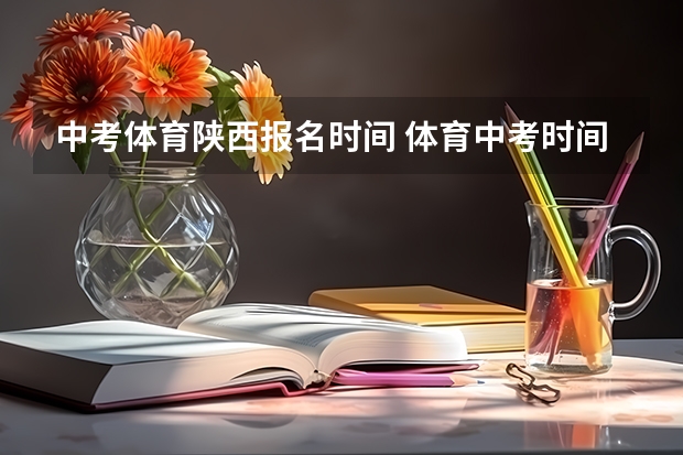 中考体育陕西报名时间 体育中考时间2024年时间表