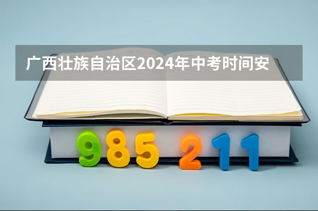 广西壮族自治区2024年中考时间安排 2025中考时间广西