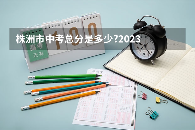 株洲市中考总分是多少?2023