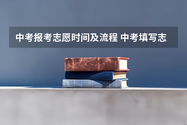 中考报考志愿时间及流程 中考填写志愿时间