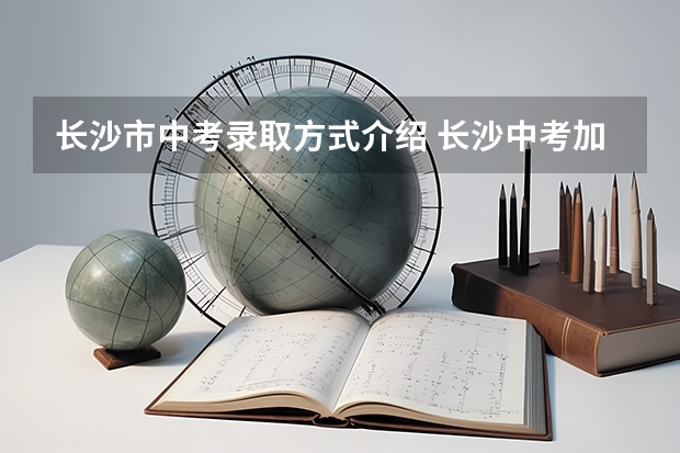 长沙市中考录取方式介绍 长沙中考加分政策