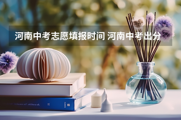 河南中考志愿填报时间 河南中考出分时间
