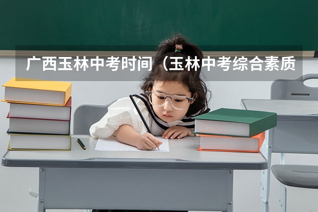 广西玉林中考时间（玉林中考综合素质评价标准）