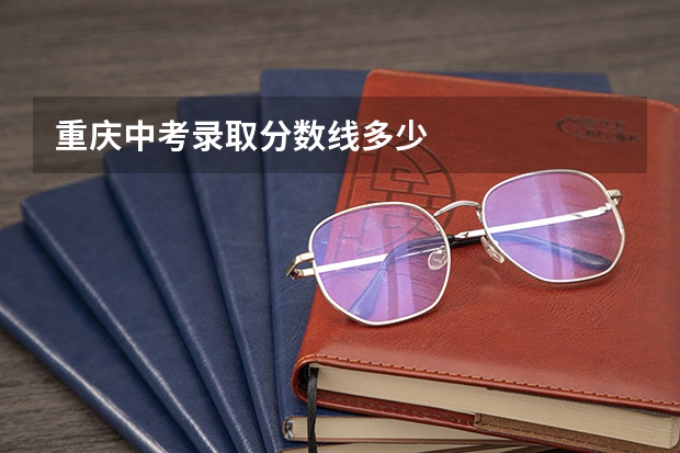 重庆中考录取分数线多少