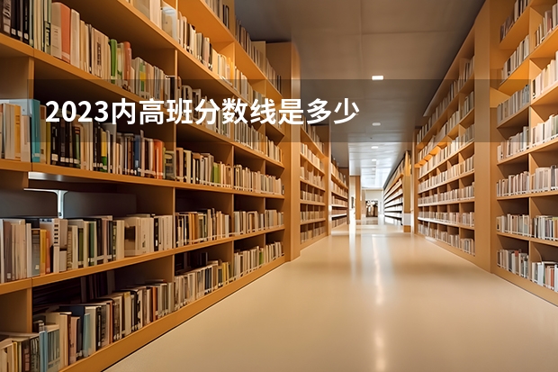 2023内高班分数线是多少