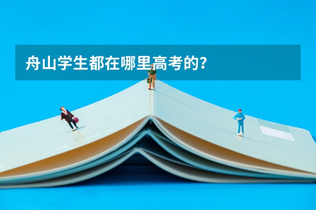 舟山学生都在哪里高考的？