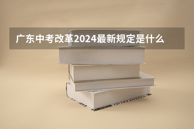 广东中考改革2024最新规定是什么