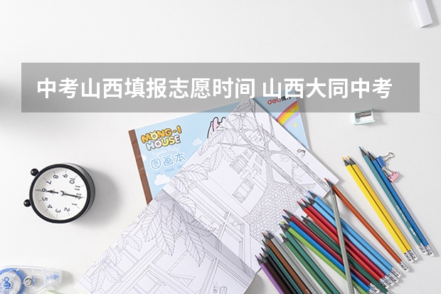 中考山西填报志愿时间 山西大同中考网上填报志愿公告